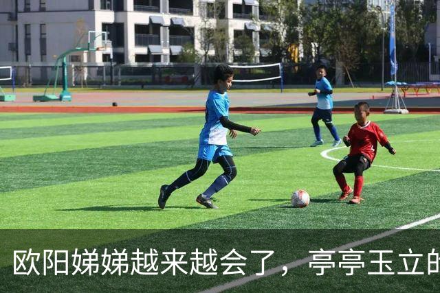 欧阳娣娣越来越会了，亭亭玉立的大女孩了，身材太棒了