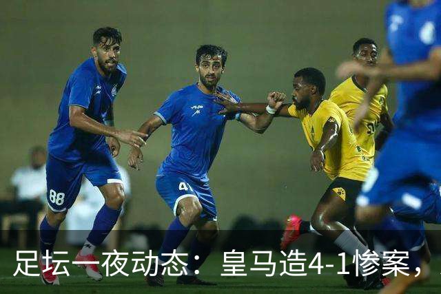 足坛一夜动态：皇马造4-1惨案，AC米兰逼平拉齐奥，阿森纳豪取6连胜
